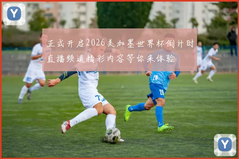 正式开启2026美加墨世界杯倒计时直播频道精彩内容等你来体验