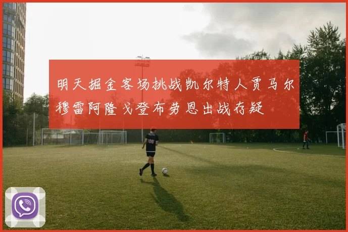 明天掘金客场挑战凯尔特人贾马尔穆雷阿隆戈登布劳恩出战存疑