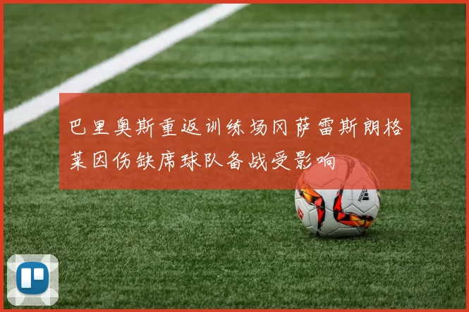巴里奥斯重返训练场冈萨雷斯朗格莱因伤缺席球队备战受影响