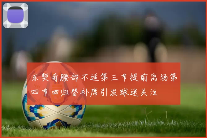 东契奇腰部不适第三节提前离场第四节回归替补席引发球迷关注