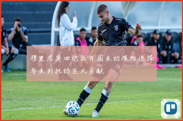 穆里尼奥回忆离开国米的艰难选择与米利托的巨大贡献