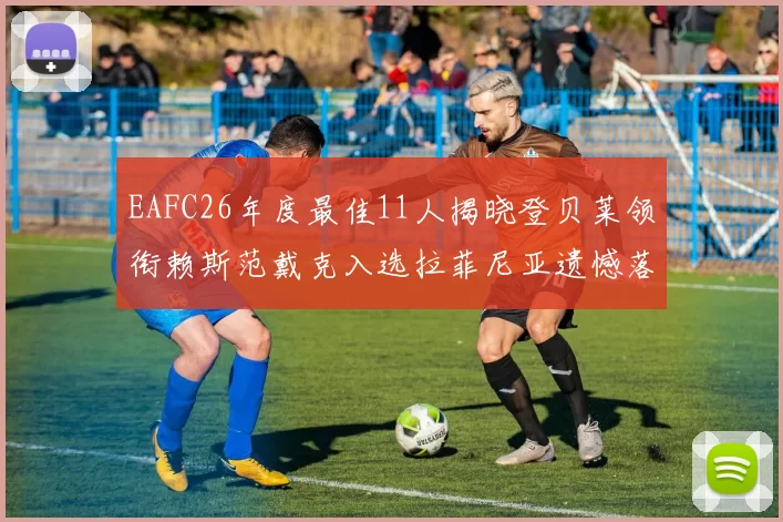 EAFC26年度最佳11人揭晓登贝莱领衔赖斯范戴克入选拉菲尼亚遗憾落选