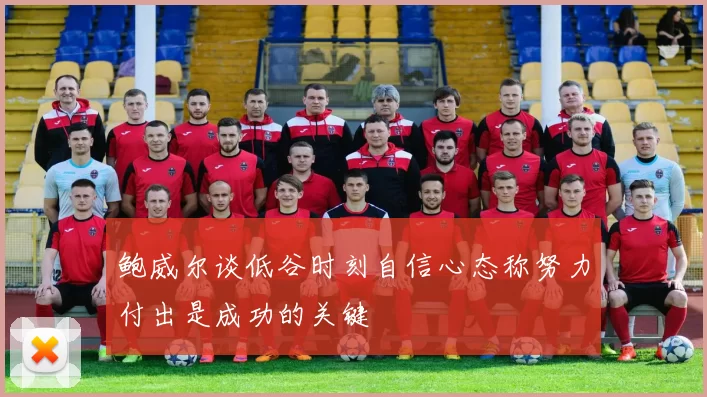 鲍威尔谈低谷时刻自信心态称努力付出是成功的关键